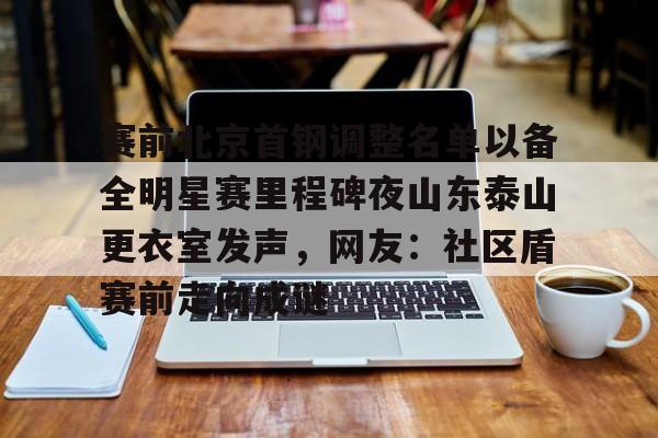 Jiuyou Sports-赛前北京首钢调整名单以备全明星赛里程碑夜山东泰山更衣室发声，网友：社区盾赛前走向成谜的简单介绍