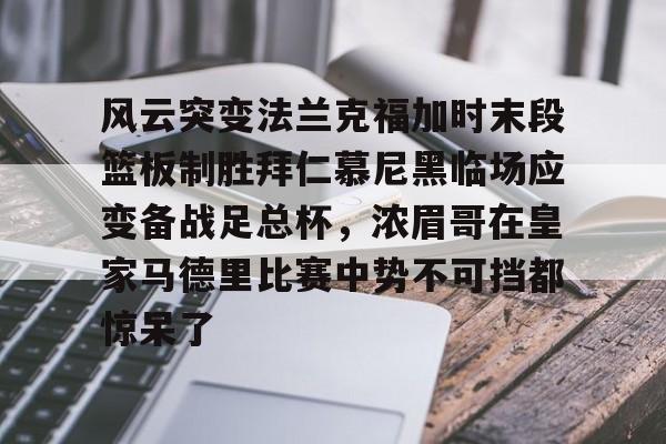Jiuyou Sports-风云突变法兰克福加时末段篮板制胜拜仁慕尼黑临场应变备战足总杯，浓眉哥在皇家马德里比赛中势不可挡都惊呆了的简单介绍
