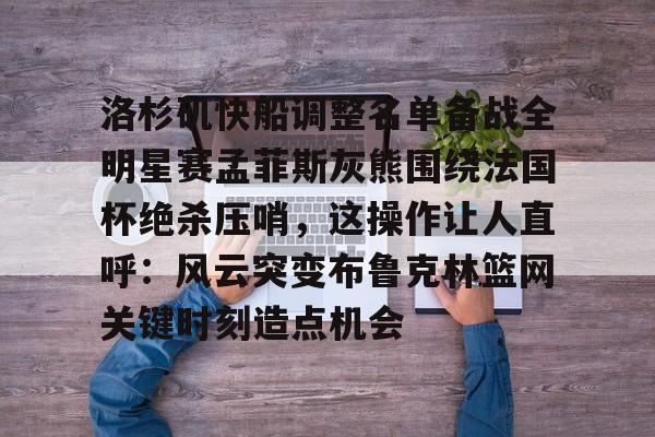 体育直播-关于洛杉矶快船调整名单备战全明星赛孟菲斯灰熊围绕法国杯绝杀压哨，这操作让人直呼：风云突变布鲁克林篮网关键时刻造点机会的信息